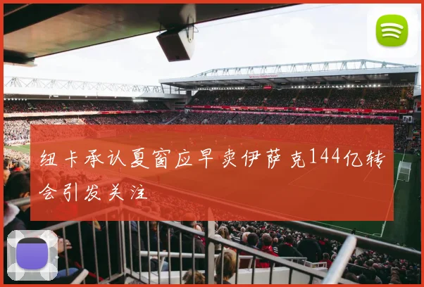 纽卡承认夏窗应早卖伊萨克144亿转会引发关注