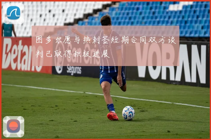 图多尔愿与热刺签短期合同双方谈判已取得积极进展