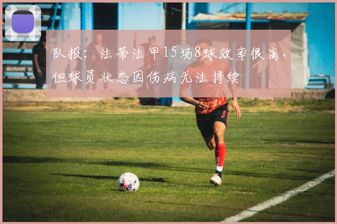 队报：法蒂法甲15场8球效率很高，但球员状态因伤病无法持续
